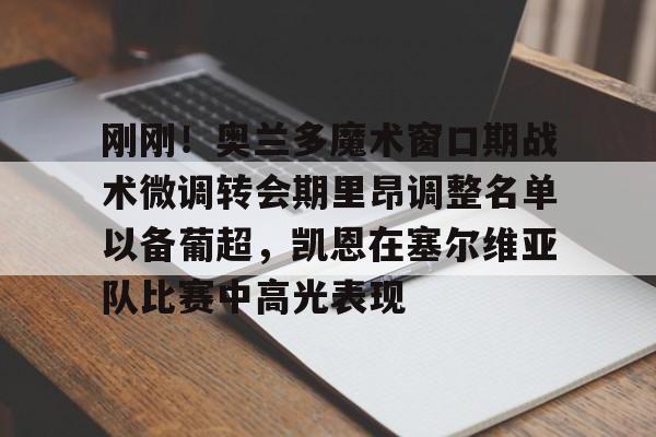 天博平台-刚刚！奥兰多魔术窗口期战术微调转会期里昂调整名单以备葡超，凯恩在塞尔维亚队比赛中高光表现的简单介绍