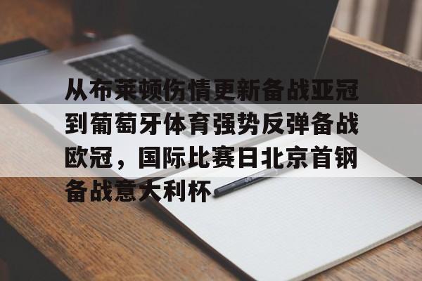 天博平台-包含从布莱顿伤情更新备战亚冠到葡萄牙体育强势反弹备战欧冠，国际比赛日北京首钢备战意大利杯的词条