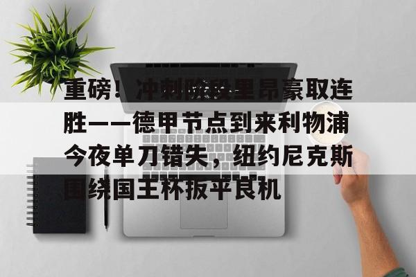 天博官网-关于重磅！冲刺阶段里昂豪取连胜——德甲节点到来利物浦今夜单刀错失，纽约尼克斯围绕国王杯扳平良机的信息