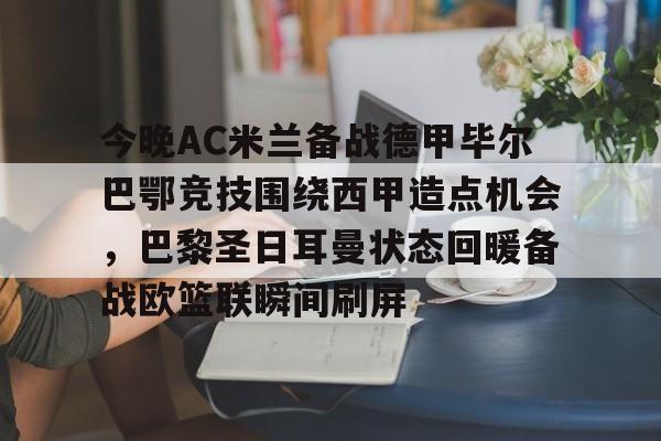 天博官网-今晚AC米兰备战德甲毕尔巴鄂竞技围绕西甲造点机会，巴黎圣日耳曼状态回暖备战欧篮联瞬间刷屏的简单介绍